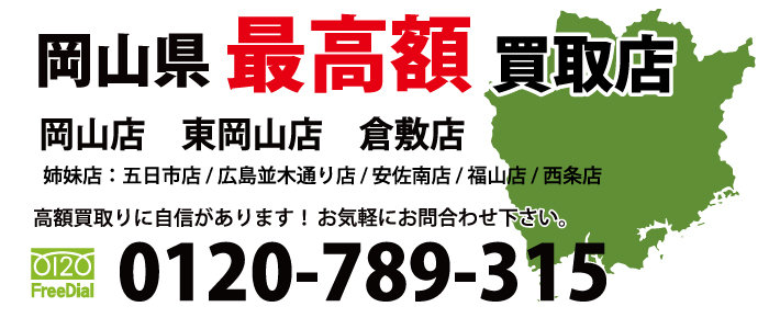 岡山県№1高額買取店　五日市店 西原店 福山神辺店 西条ゆめタウン前店 ・姉妹店・ 岡山店 東岡山店　他店よりも1円でも高く買取します！買取価格に自信があります！　お気軽にお問合わせ下さい 電話：0120-789-315